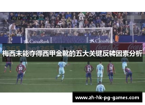 梅西未能夺得西甲金靴的五大关键反转因素分析