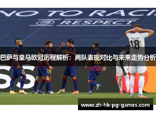 巴萨与皇马欧冠历程解析：两队表现对比与未来走势分析