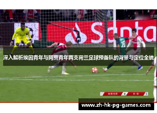 深入解析埃因青年与阿贾青年两支荷兰足球预备队的背景与定位全貌