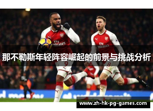 那不勒斯年轻阵容崛起的前景与挑战分析