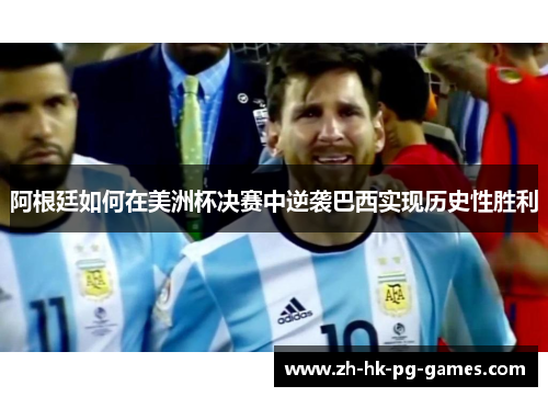 阿根廷如何在美洲杯决赛中逆袭巴西实现历史性胜利