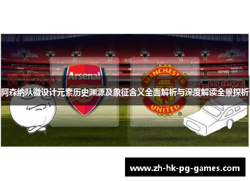 阿森纳队徽设计元素历史渊源及象征含义全面解析与深度解读全景探析 阿森纳队徽设计元素历史渊源及象征含义全面解析与深度解读全景探析