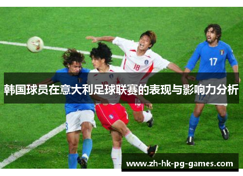 韩国球员在意大利足球联赛的表现与影响力分析