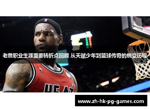 老詹职业生涯重要转折点回顾 从天赋少年到篮球传奇的蜕变历程
