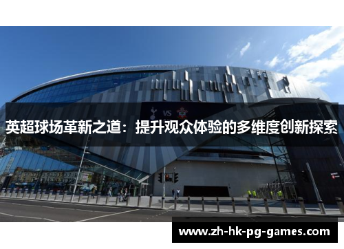 英超球场革新之道：提升观众体验的多维度创新探索