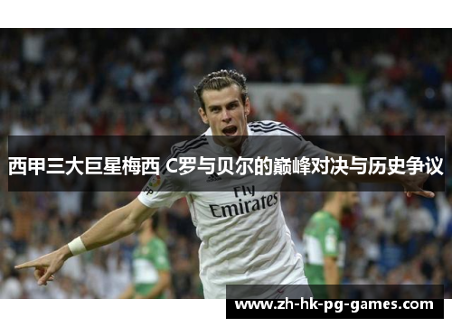 西甲三大巨星梅西 C罗与贝尔的巅峰对决与历史争议