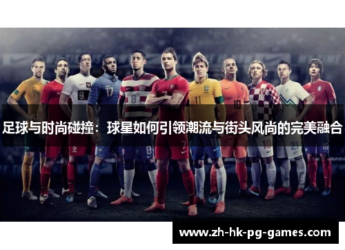 足球与时尚碰撞：球星如何引领潮流与街头风尚的完美融合