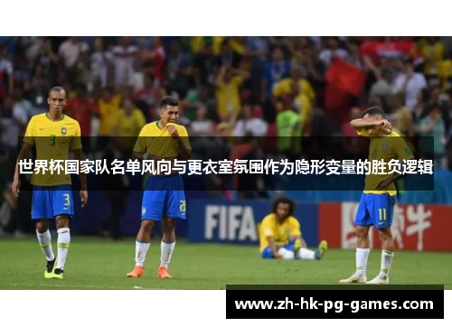 世界杯国家队名单风向与更衣室氛围作为隐形变量的胜负逻辑