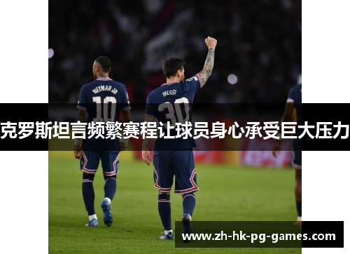 克罗斯坦言频繁赛程让球员身心承受巨大压力