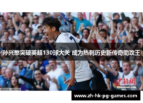 孙兴慜突破英超130球大关 成为热刺历史新传奇助攻王 孙兴慜突破英超130球大关 成为热刺历史新传奇助攻王